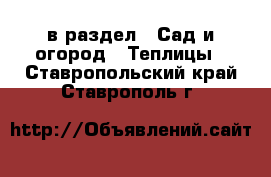  в раздел : Сад и огород » Теплицы . Ставропольский край,Ставрополь г.